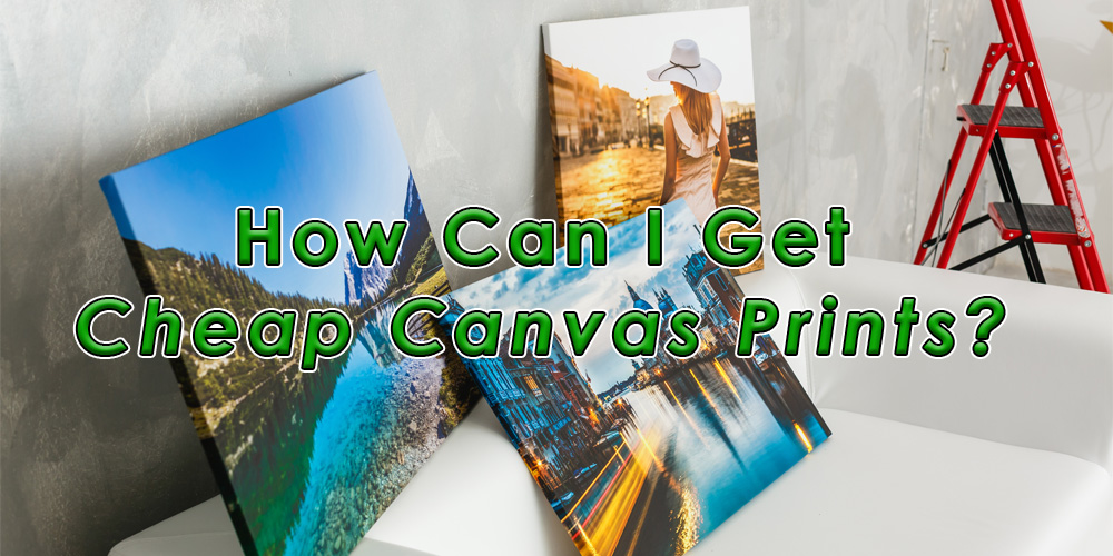 How Can I Get Cheap Canvas Prints